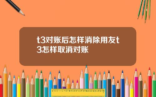 t3对账后怎样消除用友t3怎样取消对账