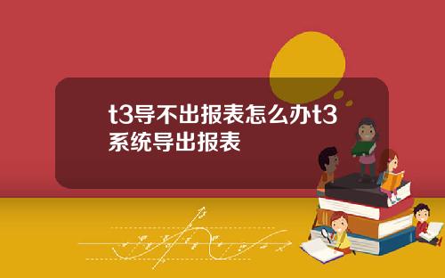 t3导不出报表怎么办t3系统导出报表