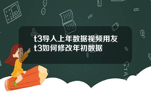 t3导入上年数据视频用友t3如何修改年初数据