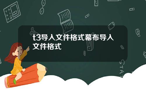 t3导入文件格式幕布导入文件格式