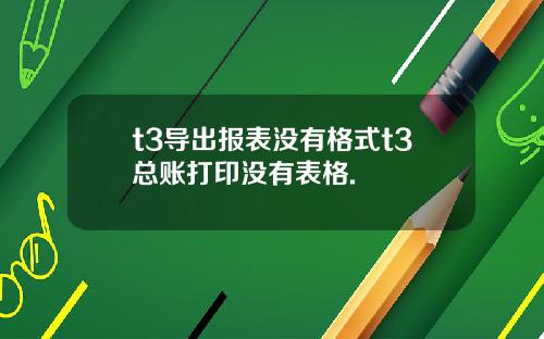 t3导出报表没有格式t3总账打印没有表格.