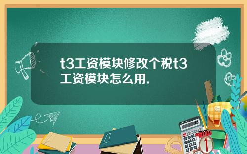 t3工资模块修改个税t3工资模块怎么用.