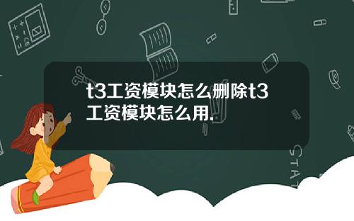 t3工资模块怎么删除t3工资模块怎么用.