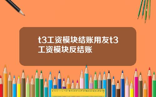 t3工资模块结账用友t3工资模块反结账