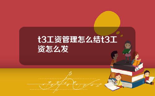 t3工资管理怎么结t3工资怎么发