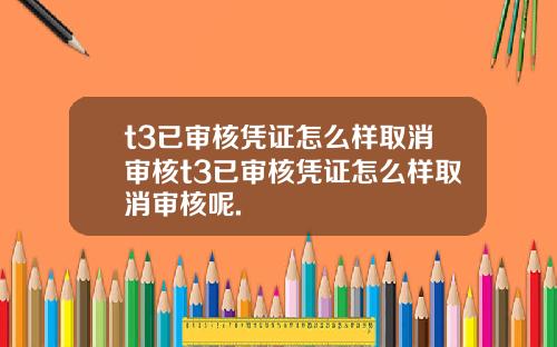 t3已审核凭证怎么样取消审核t3已审核凭证怎么样取消审核呢.