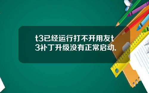 t3已经运行打不开用友t3补丁升级没有正常启动.