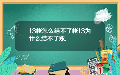 t3帐怎么结不了帐t3为什么结不了账.