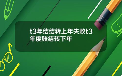 t3年结结转上年失败t3年度账结转下年