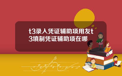 t3录入凭证辅助项用友t3填制凭证辅助项在哪