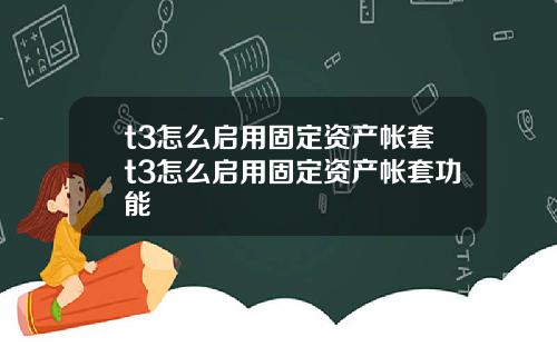 t3怎么启用固定资产帐套t3怎么启用固定资产帐套功能