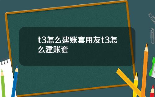 t3怎么建账套用友t3怎么建账套