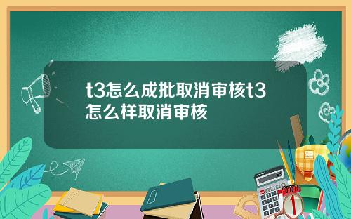 t3怎么成批取消审核t3怎么样取消审核