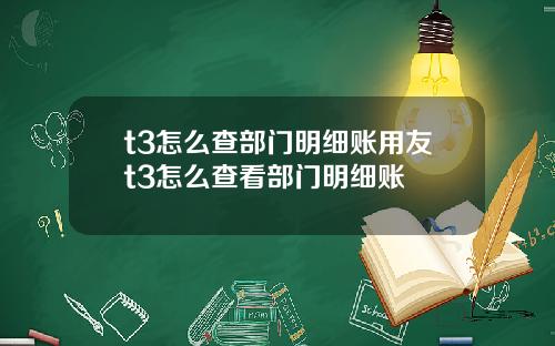 t3怎么查部门明细账用友t3怎么查看部门明细账