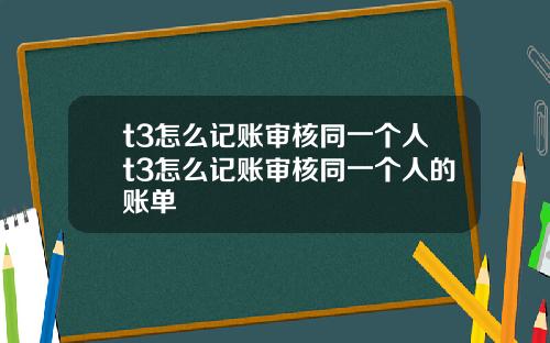 t3怎么记账审核同一个人t3怎么记账审核同一个人的账单