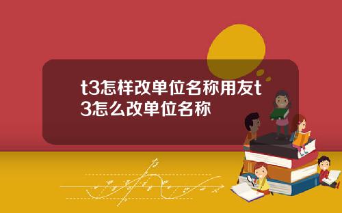 t3怎样改单位名称用友t3怎么改单位名称