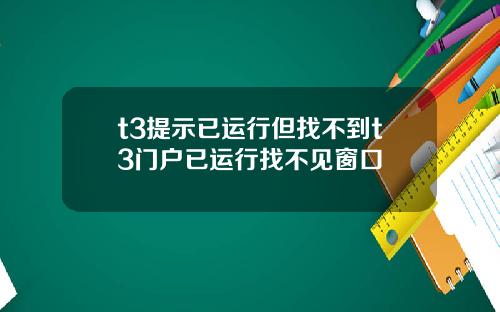 t3提示已运行但找不到t3门户已运行找不见窗口