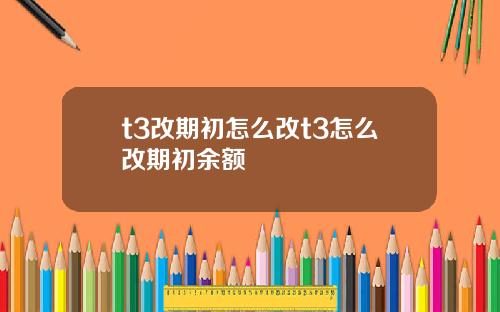 t3改期初怎么改t3怎么改期初余额