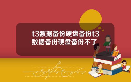 t3数据备份硬盘备份t3数据备份硬盘备份不了