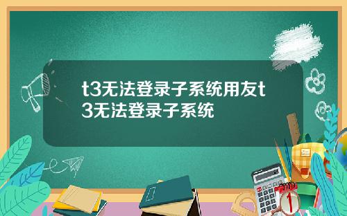 t3无法登录子系统用友t3无法登录子系统