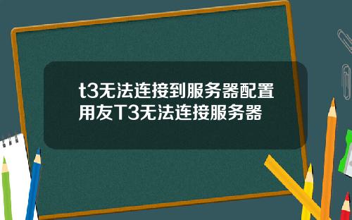 t3无法连接到服务器配置用友T3无法连接服务器