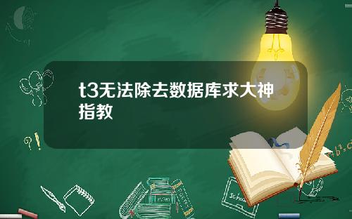 t3无法除去数据库求大神指教