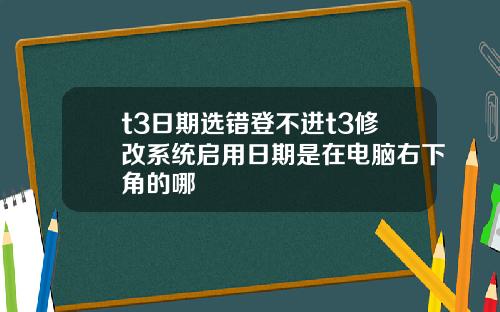 t3日期选错登不进t3修改系统启用日期是在电脑右下角的哪