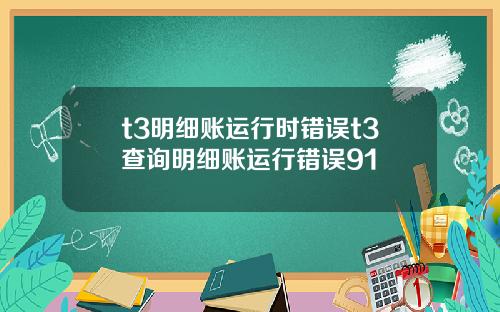 t3明细账运行时错误t3查询明细账运行错误91