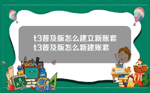 t3普及版怎么建立新账套t3普及版怎么新建账套