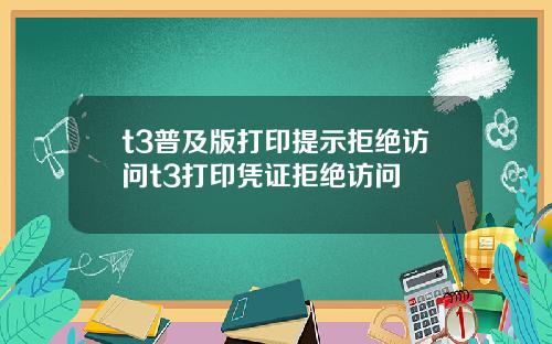 t3普及版打印提示拒绝访问t3打印凭证拒绝访问