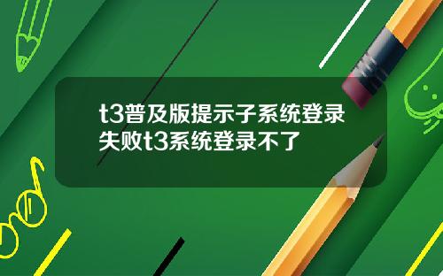 t3普及版提示子系统登录失败t3系统登录不了