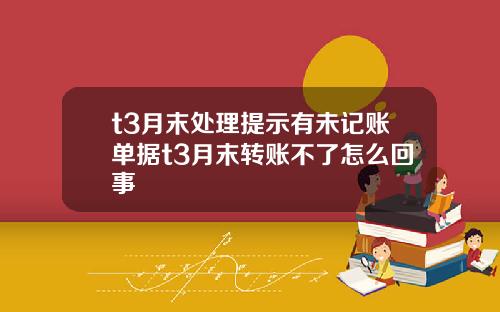 t3月末处理提示有未记账单据t3月末转账不了怎么回事