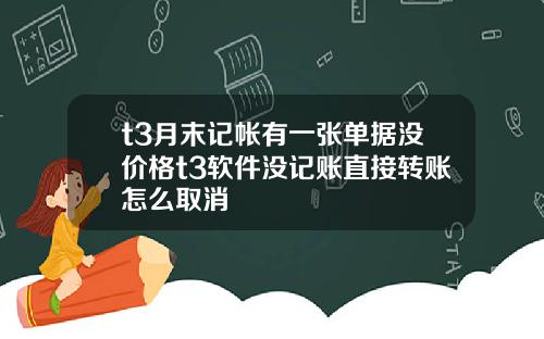 t3月末记帐有一张单据没价格t3软件没记账直接转账怎么取消