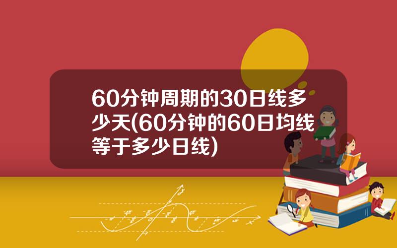 60分钟周期的30日线多少天(60分钟的60日均线等于多少日线)