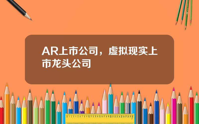 AR上市公司，虚拟现实上市龙头公司