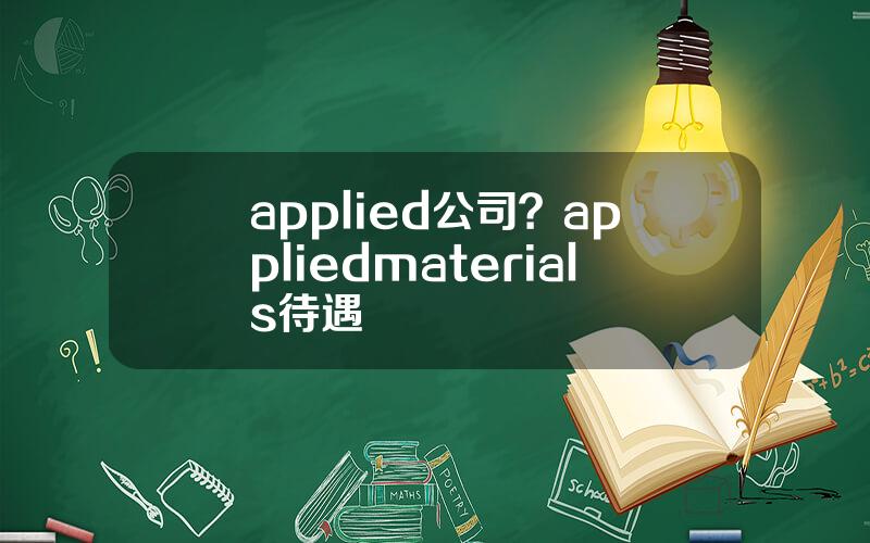 applied公司？appliedmaterials待遇