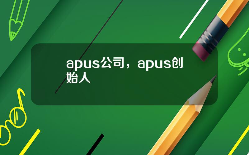 apus公司，apus创始人