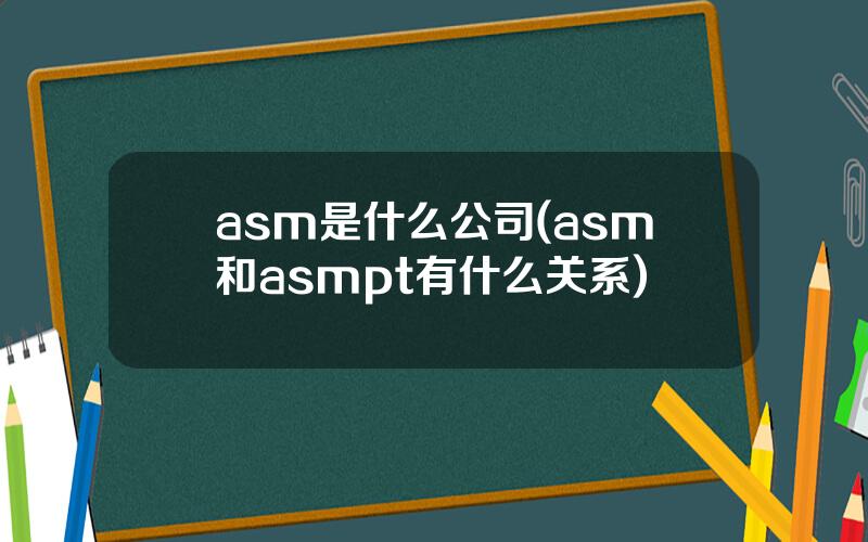 asm是什么公司(asm和asmpt有什么关系)