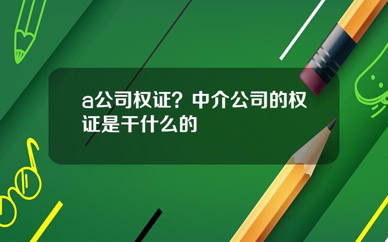 a公司权证？中介公司的权证是干什么的