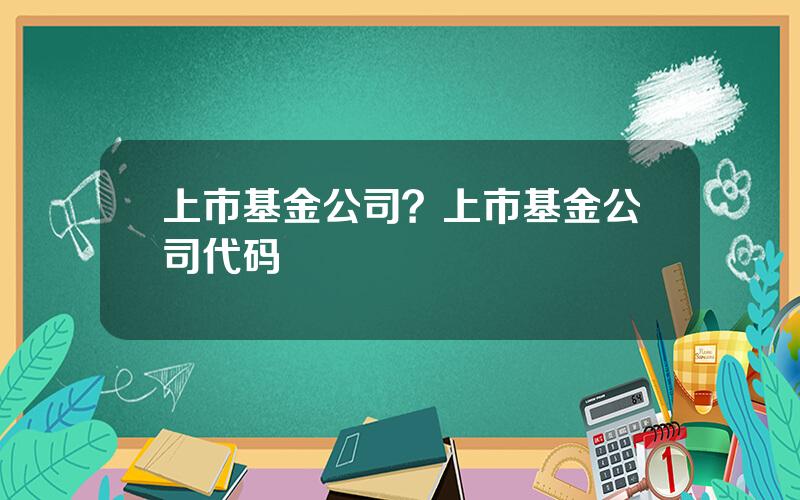 上市基金公司？上市基金公司代码