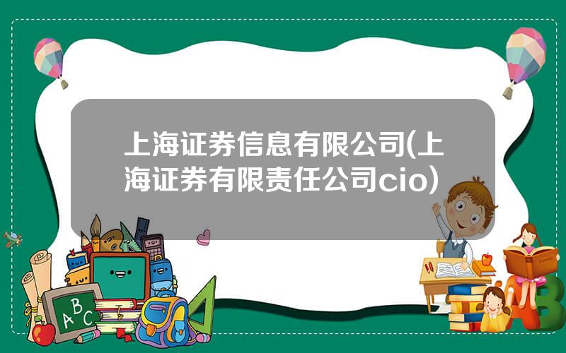 上海证券信息有限公司(上海证券有限责任公司cio)