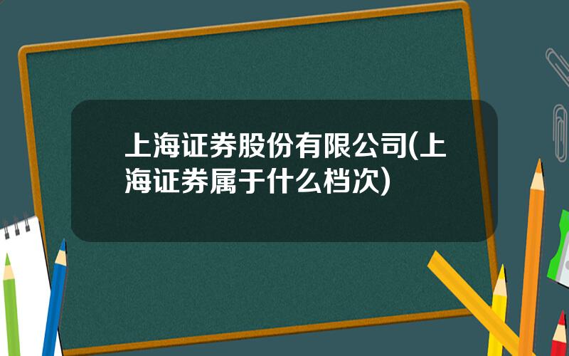 上海证券股份有限公司(上海证券属于什么档次)