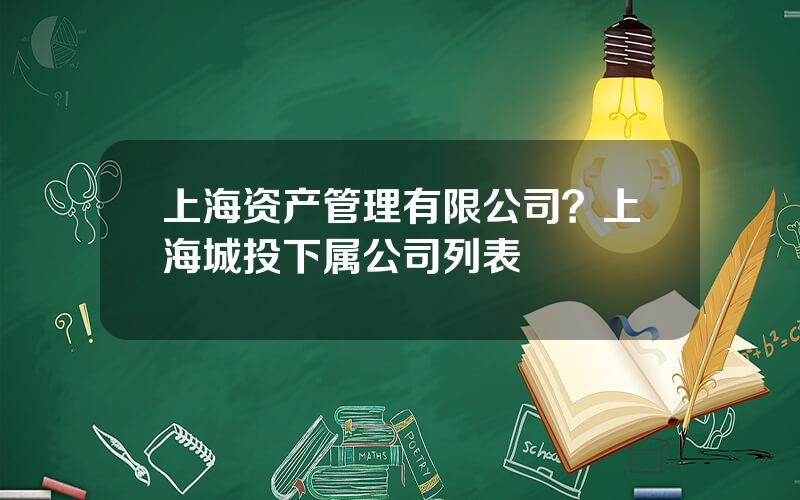 上海资产管理有限公司？上海城投下属公司列表