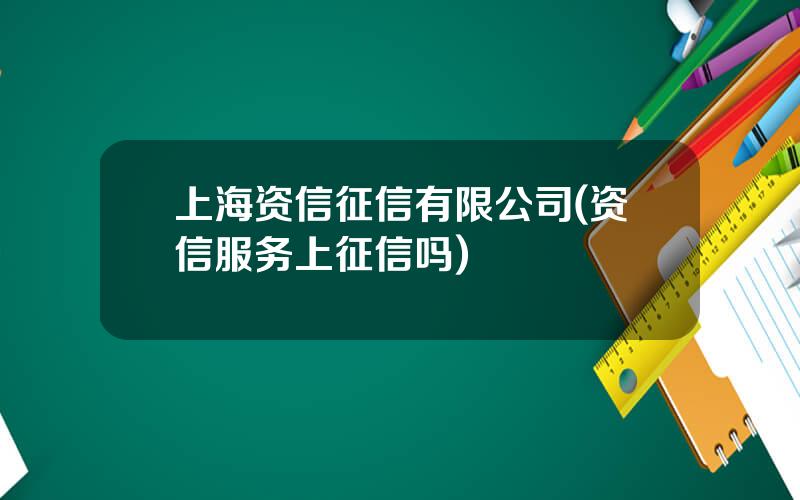 上海资信征信有限公司(资信服务上征信吗)