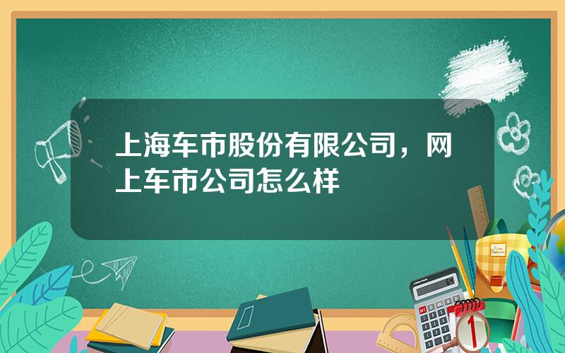 上海车市股份有限公司，网上车市公司怎么样