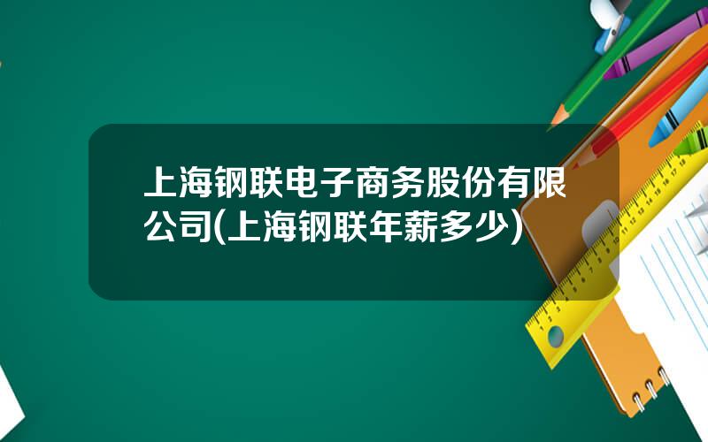 上海钢联电子商务股份有限公司(上海钢联年薪多少)