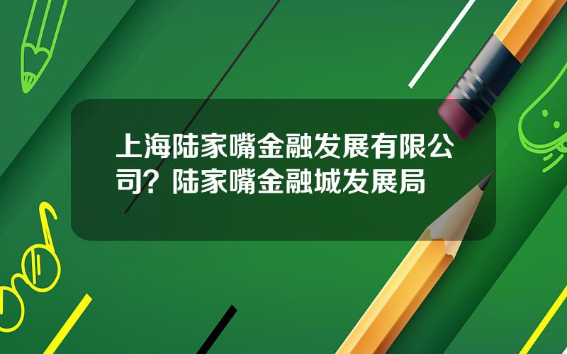 上海陆家嘴金融发展有限公司？陆家嘴金融城发展局