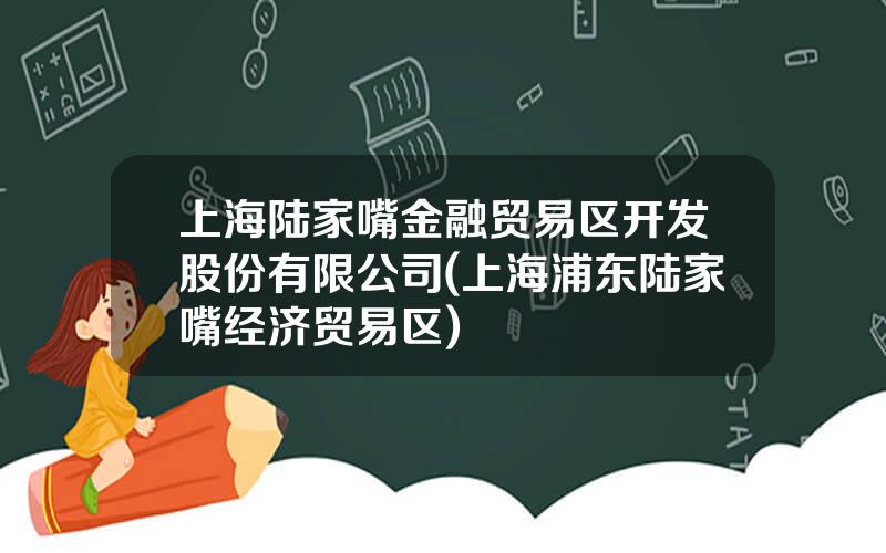 上海陆家嘴金融贸易区开发股份有限公司(上海浦东陆家嘴经济贸易区)