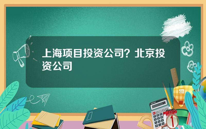 上海项目投资公司？北京投资公司