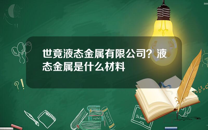 世竟液态金属有限公司？液态金属是什么材料